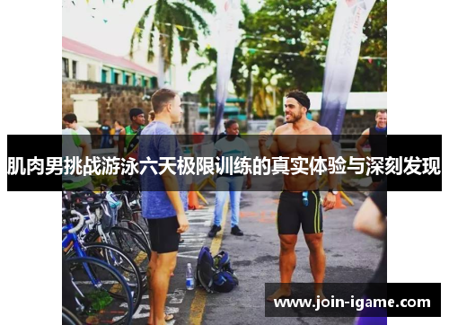 肌肉男挑战游泳六天极限训练的真实体验与深刻发现 肌肉男挑战游泳六天极限训练的真实体验与深刻发现
