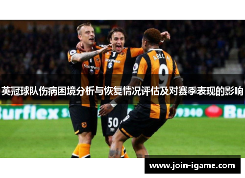 英冠球队伤病困境分析与恢复情况评估及对赛季表现的影响 英冠球队伤病困境分析与恢复情况评估及对赛季表现的影响