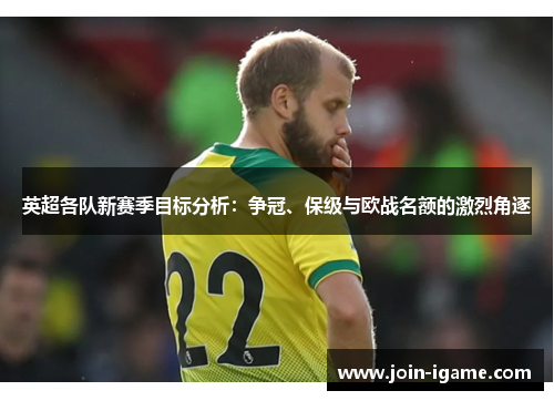 英超各队新赛季目标分析:争冠、保级与欧战名额的激烈角逐 英超各队新赛季目标分析:争冠、保级与欧战名额的激烈角逐
