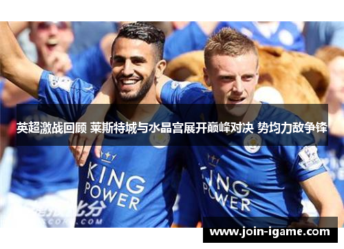 英超激战回顾 莱斯特城与水晶宫展开巅峰对决 势均力敌争锋 英超激战回顾 莱斯特城与水晶宫展开巅峰对决 势均力敌争锋