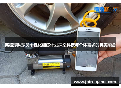 英超球队球员个性化训练计划探索科技与个体需求的完美融合 英超球队球员个性化训练计划探索科技与个体需求的完美融合