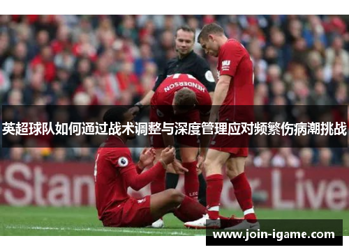 英超球队如何通过战术调整与深度管理应对频繁伤病潮挑战 英超球队如何通过战术调整与深度管理应对频繁伤病潮挑战