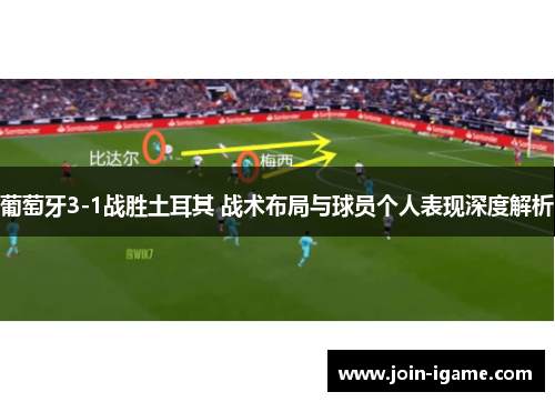 葡萄牙3-1战胜土耳其 战术布局与球员个人表现深度解析 葡萄牙3-1战胜土耳其 战术布局与球员个人表现深度解析