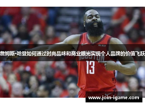 詹姆斯·哈登如何通过时尚品味和商业眼光实现个人品牌的价值飞跃 詹姆斯·哈登如何通过时尚品味和商业眼光实现个人品牌的价值飞跃