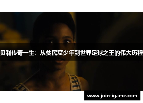 贝利传奇一生:从贫民窟少年到世界足球之王的伟大历程 贝利传奇一生:从贫民窟少年到世界足球之王的伟大历程