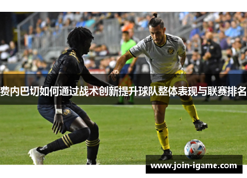 费内巴切如何通过战术创新提升球队整体表现与联赛排名 费内巴切如何通过战术创新提升球队整体表现与联赛排名