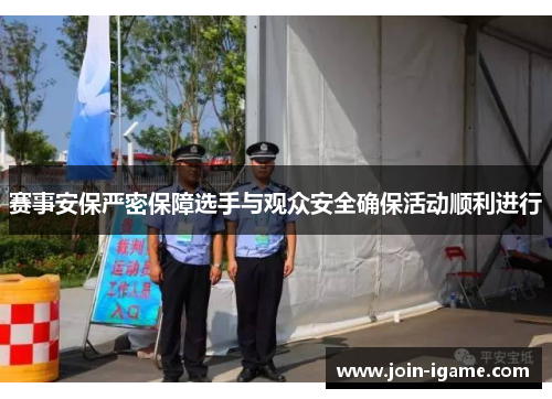 赛事安保严密保障选手与观众安全确保活动顺利进行 赛事安保严密保障选手与观众安全确保活动顺利进行