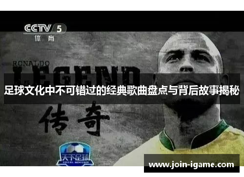 足球文化中不可错过的经典歌曲盘点与背后故事揭秘 足球文化中不可错过的经典歌曲盘点与背后故事揭秘