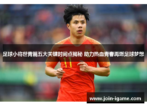 足球小将世青篇五大关键时间点揭秘 助力热血青春再燃足球梦想 足球小将世青篇五大关键时间点揭秘 助力热血青春再燃足球梦想