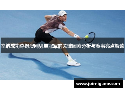 辛纳成功夺得澳网男单冠军的关键因素分析与赛事亮点解读 辛纳成功夺得澳网男单冠军的关键因素分析与赛事亮点解读