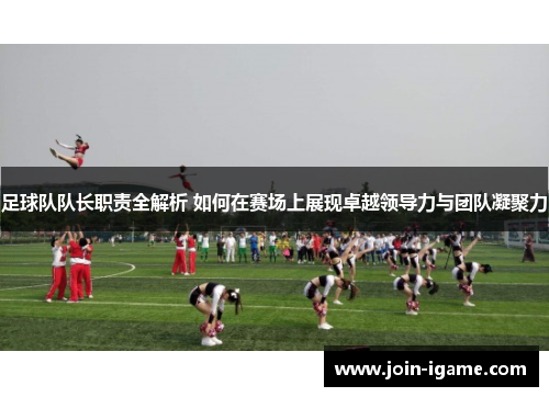 足球队队长职责全解析 如何在赛场上展现卓越领导力与团队凝聚力 足球队队长职责全解析 如何在赛场上展现卓越领导力与团队凝聚力