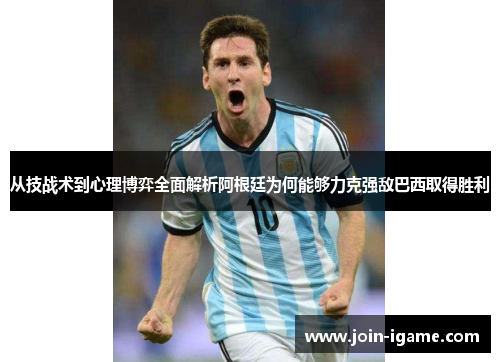 从技战术到心理博弈全面解析阿根廷为何能够力克强敌巴西取得胜利 从技战术到心理博弈全面解析阿根廷为何能够力克强敌巴西取得胜利