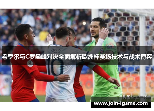 希季尔与C罗巅峰对决全面解析欧洲杯赛场技术与战术博弈 希季尔与C罗巅峰对决全面解析欧洲杯赛场技术与战术博弈