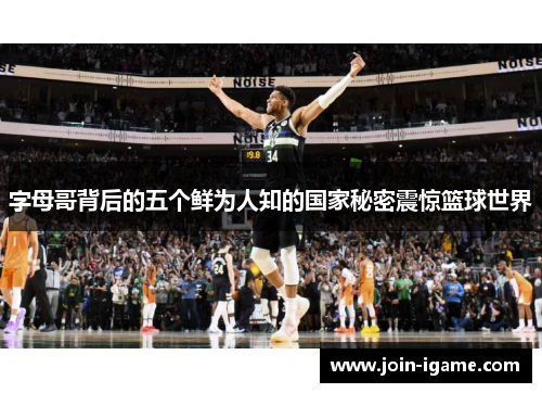 字母哥背后的五个鲜为人知的国家秘密震惊篮球世界 字母哥背后的五个鲜为人知的国家秘密震惊篮球世界