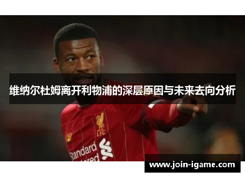 维纳尔杜姆离开利物浦的深层原因与未来去向分析 维纳尔杜姆离开利物浦的深层原因与未来去向分析