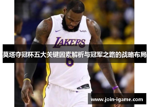 莫塔夺冠杯五大关键因素解析与冠军之路的战略布局 莫塔夺冠杯五大关键因素解析与冠军之路的战略布局