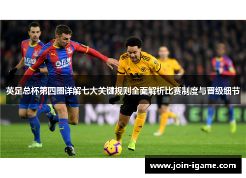 英足总杯第四圈详解七大关键规则全面解析比赛制度与晋级细节 英足总杯第四圈详解七大关键规则全面解析比赛制度与晋级细节