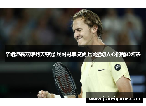 辛纳逆袭兹维列夫夺冠 澳网男单决赛上演激动人心的精彩对决 辛纳逆袭兹维列夫夺冠 澳网男单决赛上演激动人心的精彩对决