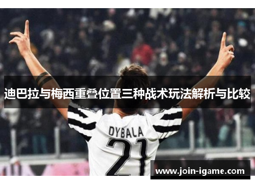 迪巴拉与梅西重叠位置三种战术玩法解析与比较 迪巴拉与梅西重叠位置三种战术玩法解析与比较
