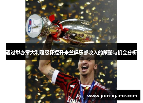 通过举办意大利超级杯提升米兰俱乐部收入的策略与机会分析 通过举办意大利超级杯提升米兰俱乐部收入的策略与机会分析