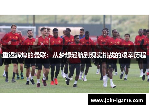 重返辉煌的曼联:从梦想起航到现实挑战的艰辛历程 重返辉煌的曼联:从梦想起航到现实挑战的艰辛历程
