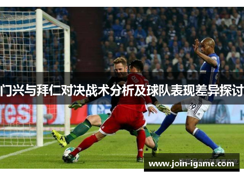 门兴与拜仁对决战术分析及球队表现差异探讨 门兴与拜仁对决战术分析及球队表现差异探讨