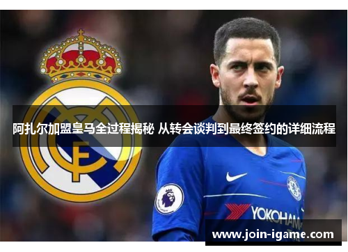 阿扎尔加盟皇马全过程揭秘 从转会谈判到最终签约的详细流程 阿扎尔加盟皇马全过程揭秘 从转会谈判到最终签约的详细流程