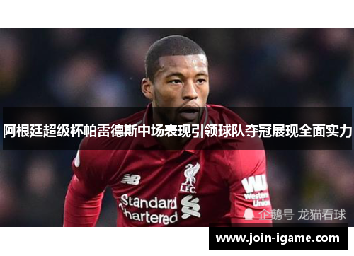 阿根廷超级杯帕雷德斯中场表现引领球队夺冠展现全面实力