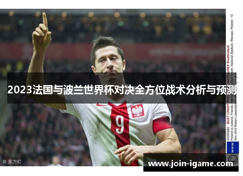 2023法国与波兰世界杯对决全方位战术分析与预测 2023法国与波兰世界杯对决全方位战术分析与预测