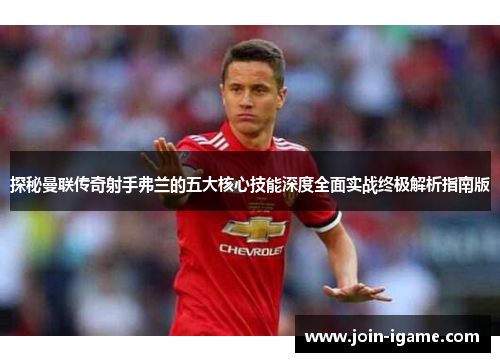 探秘曼联传奇射手弗兰的五大核心技能深度全面实战终极解析指南版 探秘曼联传奇射手弗兰的五大核心技能深度全面实战终极解析指南版