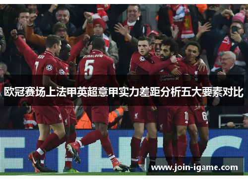 欧冠赛场上法甲英超意甲实力差距分析五大要素对比