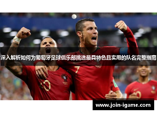 深入解析如何为葡萄牙足球俱乐部挑选最具特色且实用的队名完整指南
