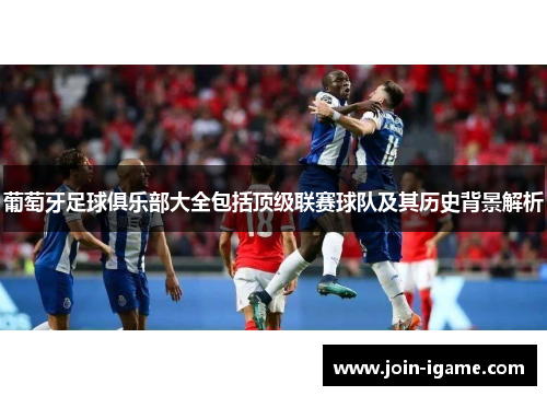 葡萄牙足球俱乐部大全包括顶级联赛球队及其历史背景解析 葡萄牙足球俱乐部大全包括顶级联赛球队及其历史背景解析