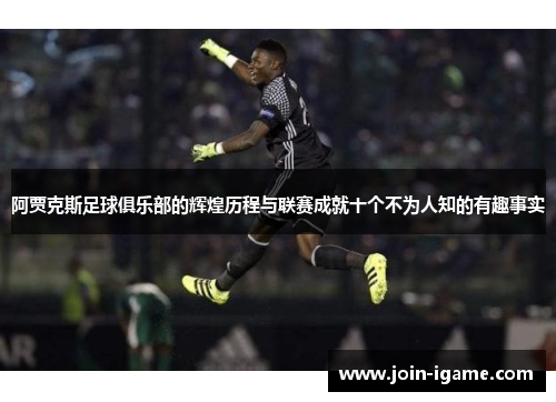 阿贾克斯足球俱乐部的辉煌历程与联赛成就十个不为人知的有趣事实