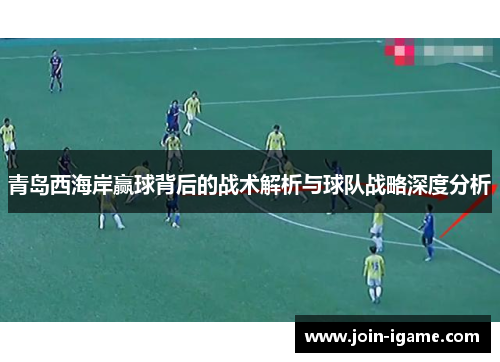 青岛西海岸赢球背后的战术解析与球队战略深度分析