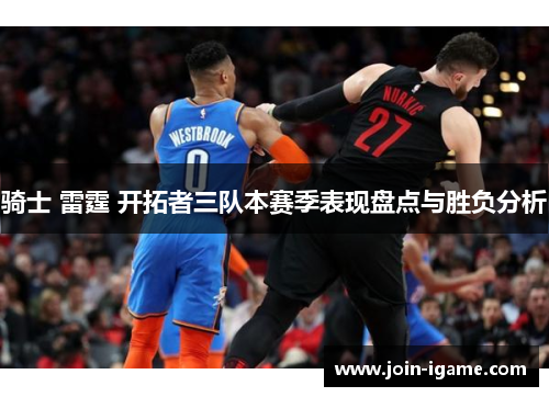 骑士 雷霆 开拓者三队本赛季表现盘点与胜负分析 骑士 雷霆 开拓者三队本赛季表现盘点与胜负分析