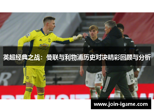 英超经典之战：曼联与利物浦历史对决精彩回顾与分析