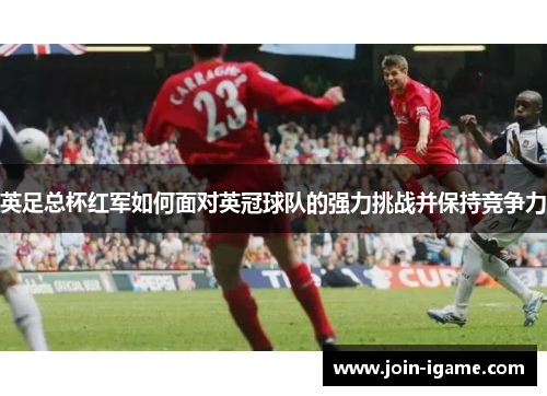 英足总杯红军如何面对英冠球队的强力挑战并保持竞争力