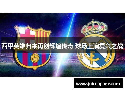 西甲英雄归来再创辉煌传奇 球场上演复兴之战