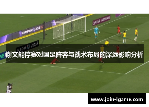 谢文能停赛对国足阵容与战术布局的深远影响分析