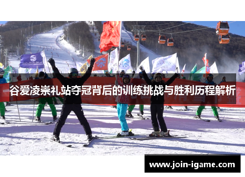谷爱凌崇礼站夺冠背后的训练挑战与胜利历程解析 谷爱凌崇礼站夺冠背后的训练挑战与胜利历程解析