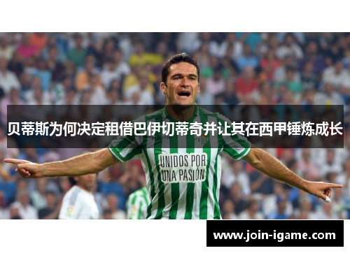 贝蒂斯为何决定租借巴伊切蒂奇并让其在西甲锤炼成长 贝蒂斯为何决定租借巴伊切蒂奇并让其在西甲锤炼成长