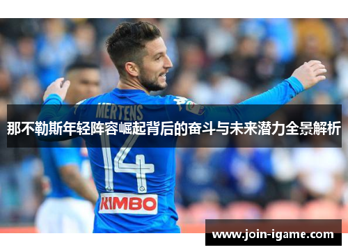 那不勒斯年轻阵容崛起背后的奋斗与未来潜力全景解析 那不勒斯年轻阵容崛起背后的奋斗与未来潜力全景解析