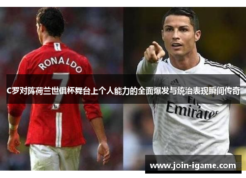 C罗对阵荷兰世俱杯舞台上个人能力的全面爆发与统治表现瞬间传奇 C罗对阵荷兰世俱杯舞台上个人能力的全面爆发与统治表现瞬间传奇