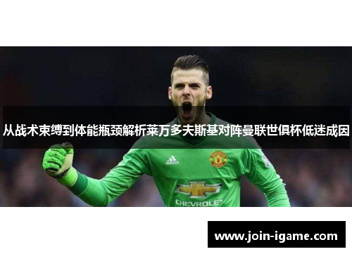 从战术束缚到体能瓶颈解析莱万多夫斯基对阵曼联世俱杯低迷成因 从战术束缚到体能瓶颈解析莱万多夫斯基对阵曼联世俱杯低迷成因