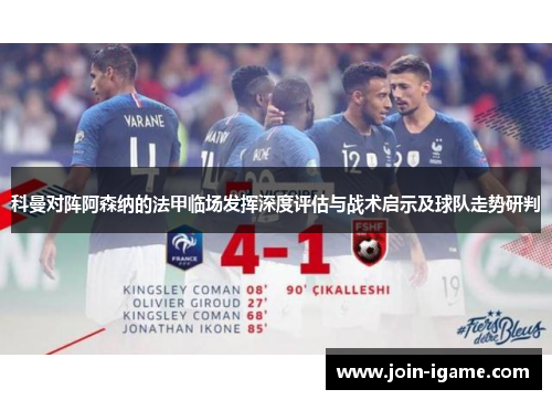 科曼对阵阿森纳的法甲临场发挥深度评估与战术启示及球队走势研判
