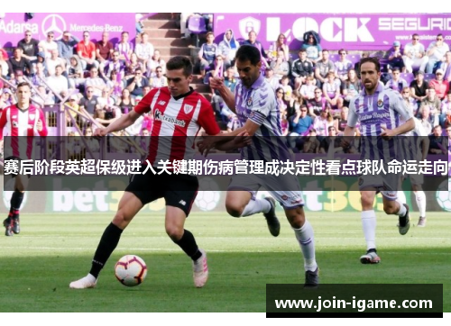赛后阶段英超保级进入关键期伤病管理成决定性看点球队命运走向