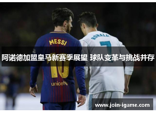 阿诺德加盟皇马新赛季展望 球队变革与挑战并存 阿诺德加盟皇马新赛季展望 球队变革与挑战并存