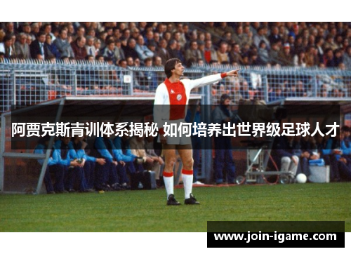 阿贾克斯青训体系揭秘 如何培养出世界级足球人才