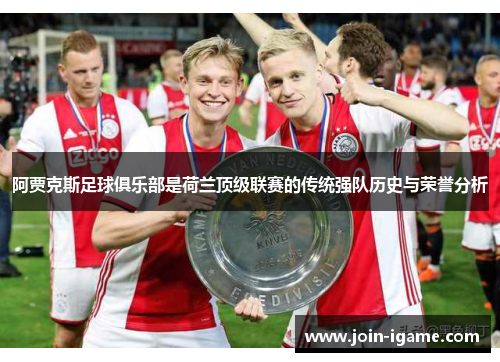 阿贾克斯足球俱乐部是荷兰顶级联赛的传统强队历史与荣誉分析